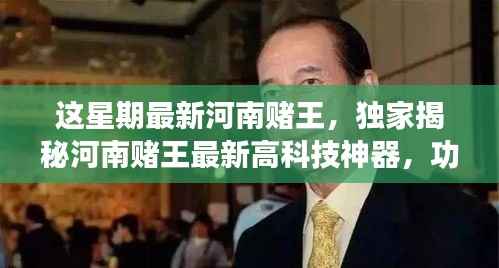 独家揭秘,河南赌王最新高科技神器,革新功能引领极致体验,科技重塑赌坛风云!