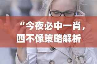 “今夜必中一肖,四不像策略解析_混沌神祗GHO138.83资源运用”