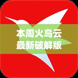 火鸟云最新破解版揭秘,解锁潜能,自信翱翔云端新篇章