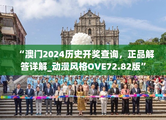 “澳门2024历史开奖查询,正品解答详解_动漫风格OVE72.82版”