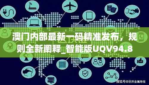 澳门内部最新一码精准发布,规则全新阐释_智能版UQV94.88
