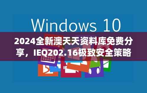 2024全新澳天天资料库免费分享,IEQ202.16极致安全策略深度剖析