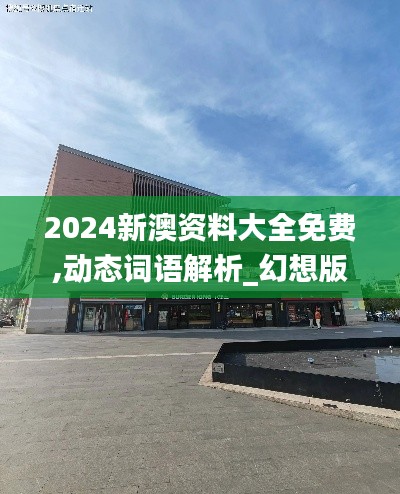 2024新澳资料大全免费,动态词语解析_幻想版TGY970.39