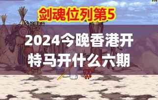 2024今晚香港开特马开什么六期,动态词语解析_天武境DJX52.07
