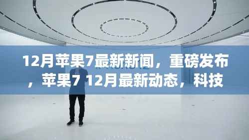 苹果7重磅新闻揭秘,科技巅峰之旅再启征程,12月最新动态速递