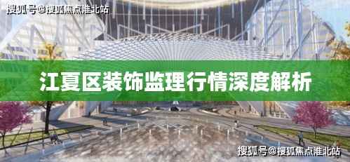江夏区装饰监理行情深度解析