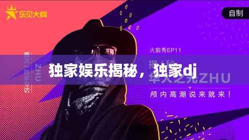 独家娱乐揭秘,独家dj