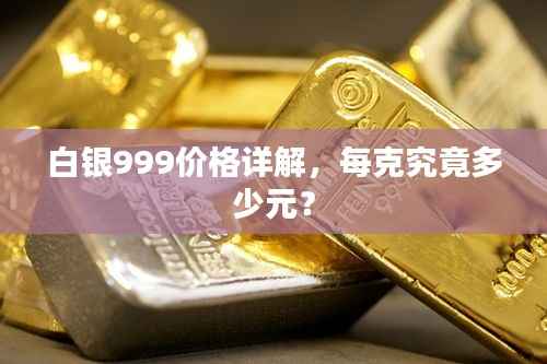 白银999价格详解,每克究竟多少元?