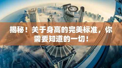 揭秘!关于身高的完美标准,你需要知道的一切!