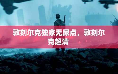 敦刻尔克独家无尿点,敦刻尔克超清