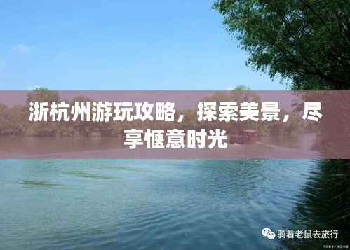 浙杭州游玩攻略,探索美景,尽享惬意时光