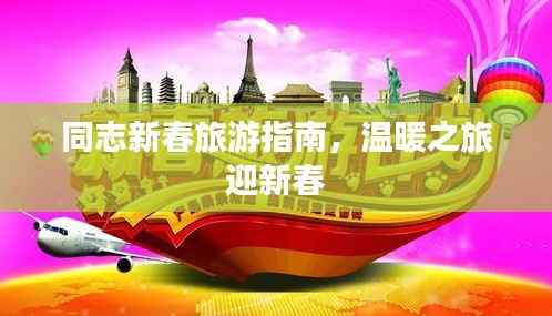 同志新春旅游指南,温暖之旅迎新春