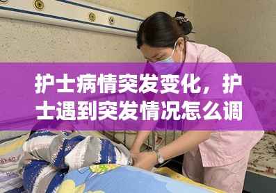护士病情突发变化,护士遇到突发情况怎么调节心态