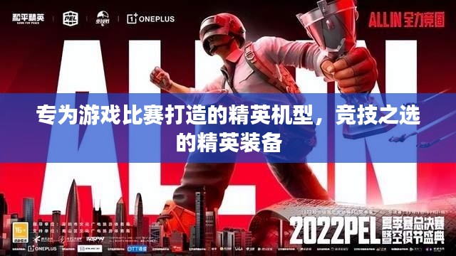 专为游戏比赛打造的精英机型,竞技之选的精英装备
