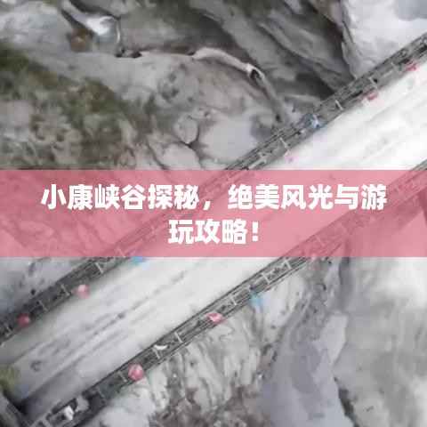 小康峡谷探秘，绝美风光与游玩攻略！
