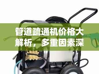 管道疏通机价格大解析,多重因素深度探讨