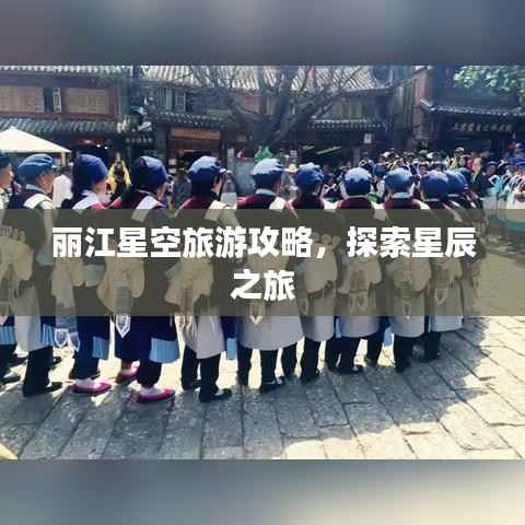 丽江星空旅游攻略,探索星辰之旅