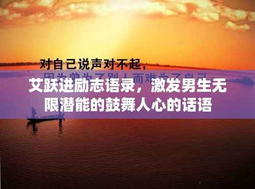 艾跃进励志语录,激发男生无限潜能的鼓舞人心的话语