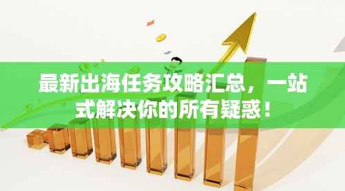 最新出海任务攻略汇总,一站式解决你的所有疑惑!