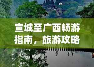 宣城至广西畅游指南,旅游攻略一网打尽!