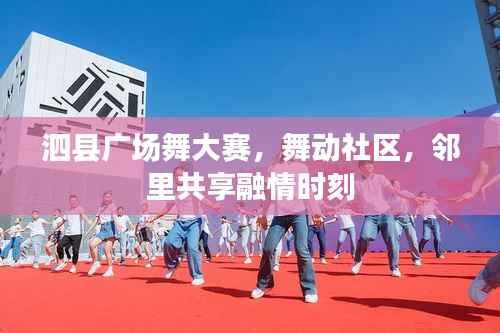 泗县广场舞大赛,舞动社区,邻里共享融情时刻