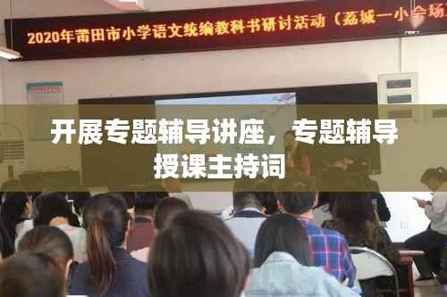 开展专题辅导讲座，专题辅导授课主持词 