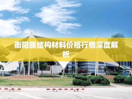 衡阳膜结构材料价格行情深度解析