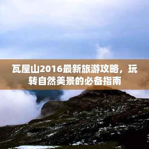 瓦屋山2016最新旅游攻略,玩转自然美景的必备指南