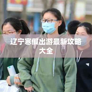 辽宁寒假出游最新攻略大全