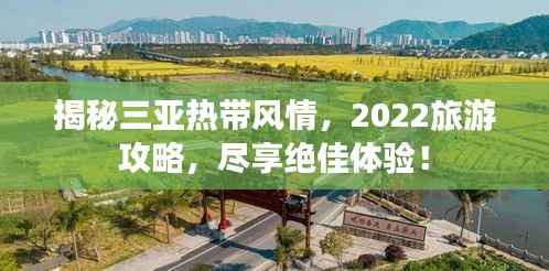 揭秘三亚热带风情,2022旅游攻略,尽享绝佳体验!