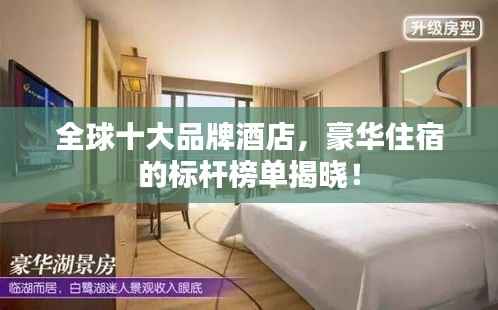 全球十大品牌酒店,豪华住宿的标杆榜单揭晓!