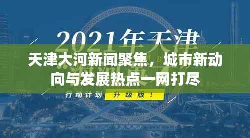 天津大河新闻聚焦,城市新动向与发展热点一网打尽