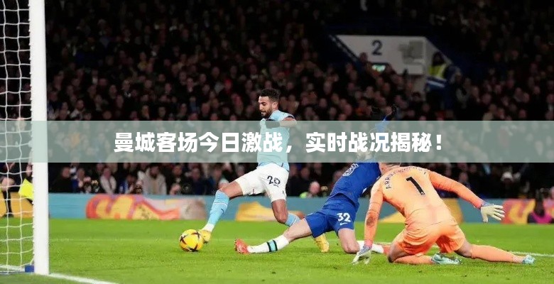 曼城客场今日激战,实时战况揭秘!