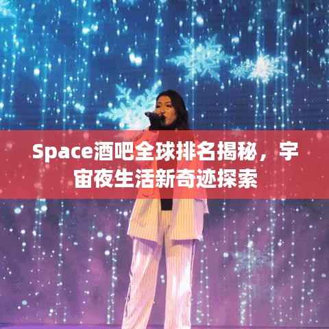 Space酒吧全球排名揭秘,宇宙夜生活新奇迹探索
