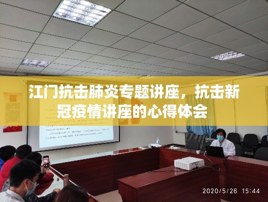 江门抗击肺炎专题讲座,抗击新冠疫情讲座的心得体会