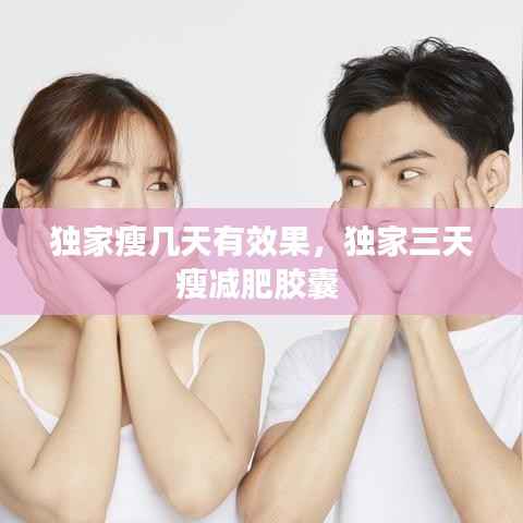 独家瘦几天有效果,独家三天瘦减肥胶囊