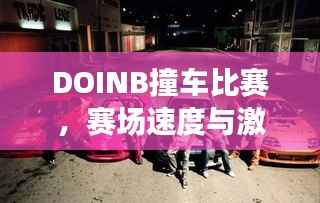 DOINB撞车比赛，赛场速度与激情的碰撞！