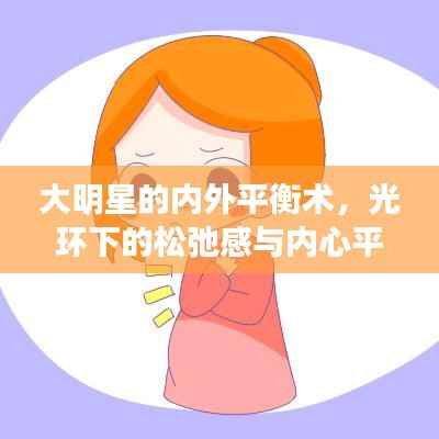 大明星的内外平衡术,光环下的松弛感与内心平静之道