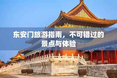 东安门旅游指南,不可错过的景点与体验