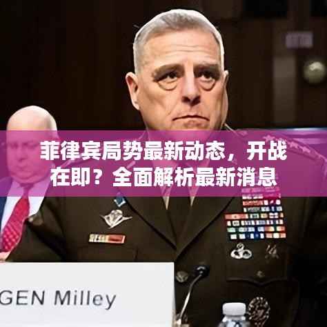 菲律宾局势最新动态,开战在即?全面解析最新消息