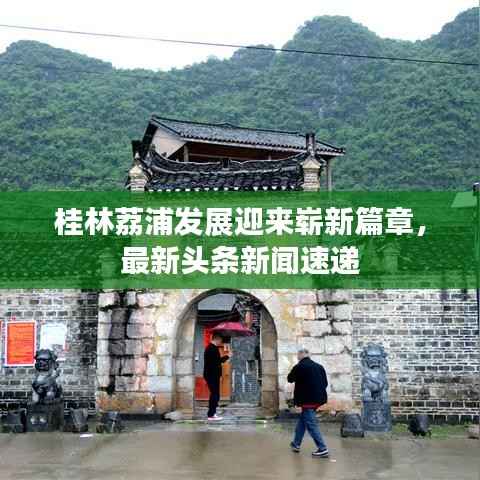桂林荔浦发展迎来崭新篇章，最新头条新闻速递