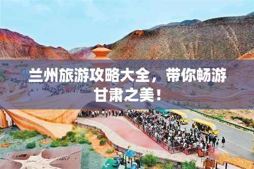 兰州旅游攻略大全,带你畅游甘肃之美!