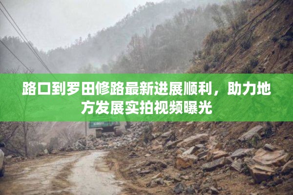 路口到罗田修路最新进展顺利,助力地方发展实拍视频曝光
